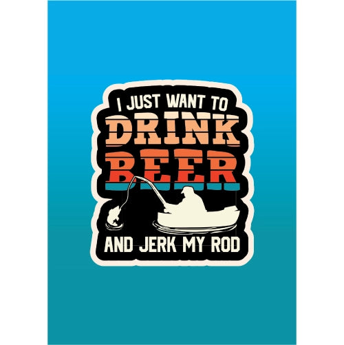 I Just Want To Drink My Beer and Jerk My Rod