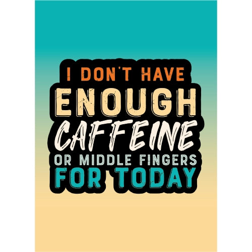 I Dont Have Enough Caffeine or Middle Fingers For Today