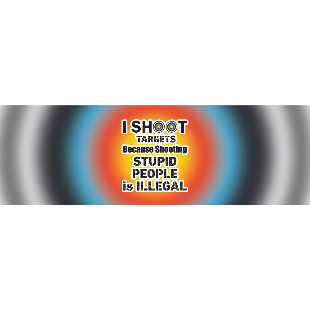 I Shoot Targets Because Shooting Stupid People Is Illegal