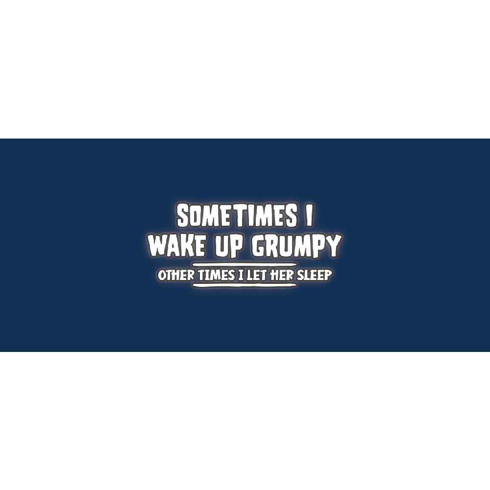 Sometimes I wake Up Grumpy Other Time I Let HER Sleep