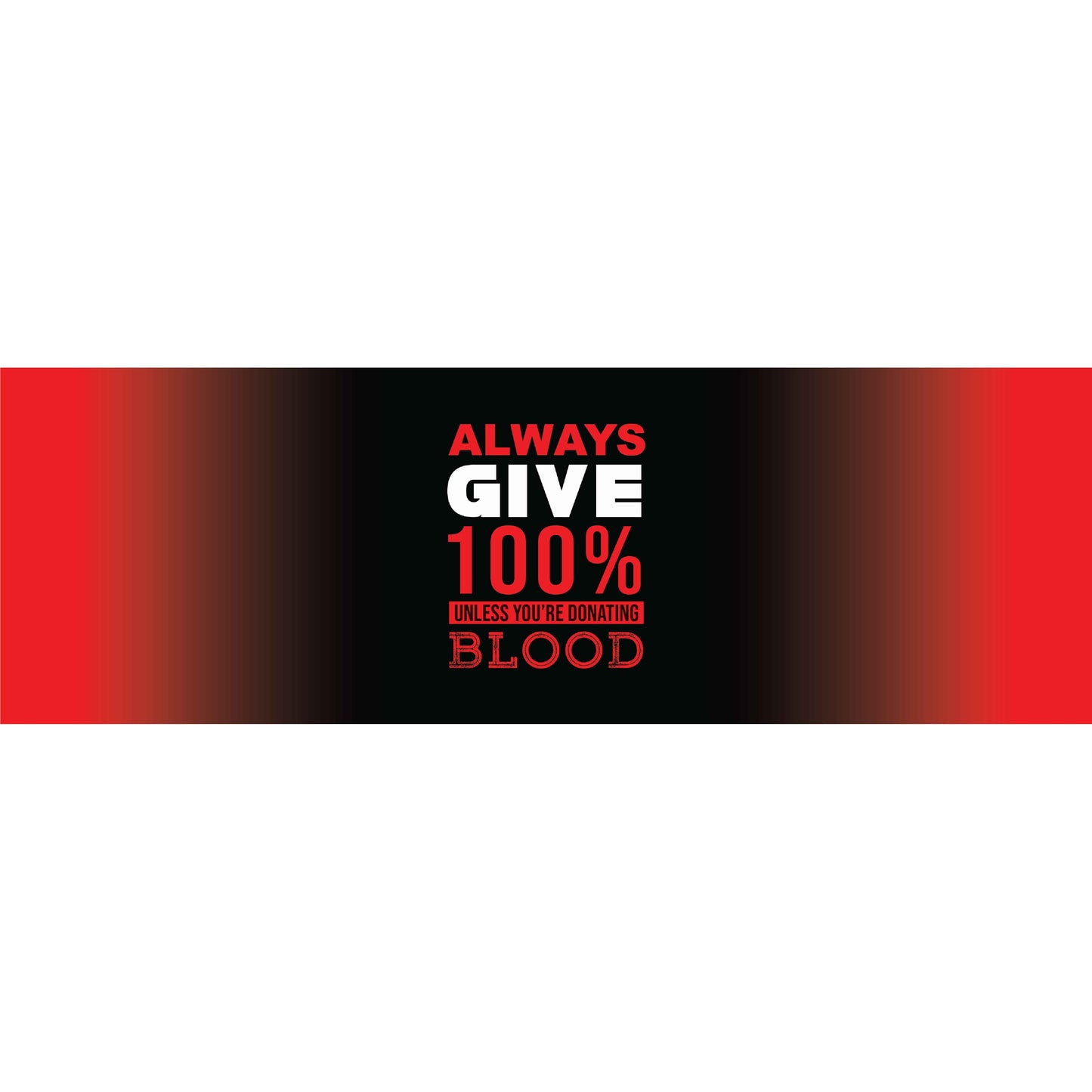 Always Give 100 unless you're donating blood