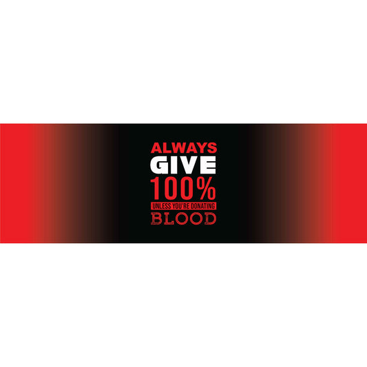 Always Give 100 unless you're donating blood