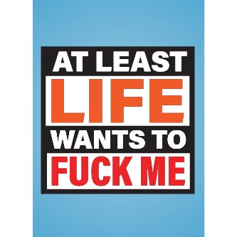 At Least Life Wants To F Me