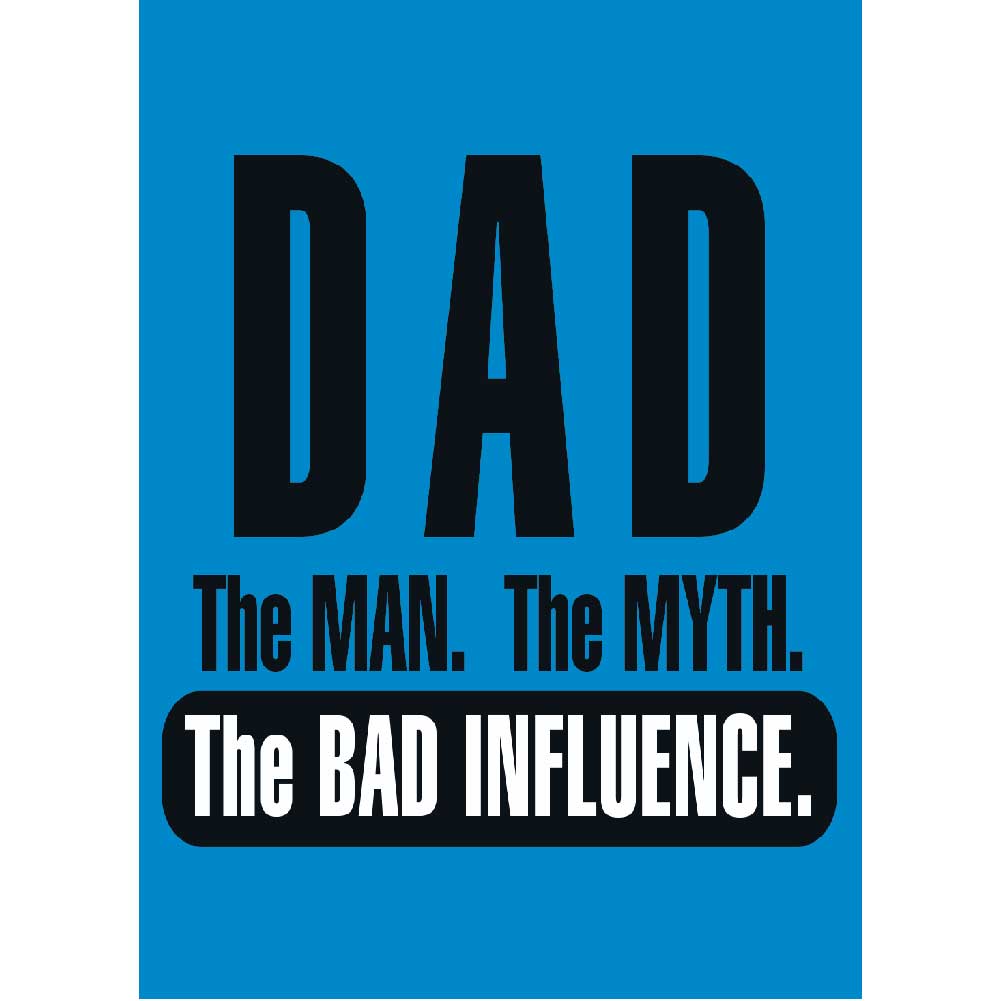 DAD, The Man, The Myth, The Bad Infuence