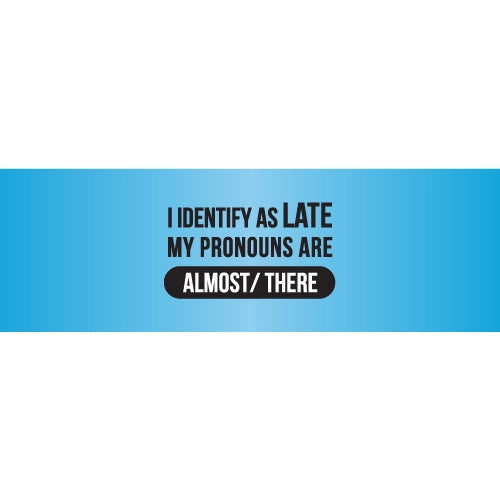 I Identify As Late My Pronounse Are There