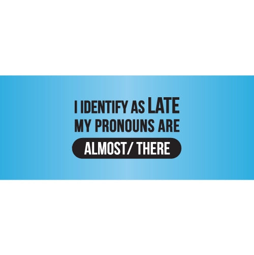 I Identify As Late My Pronounse Are There