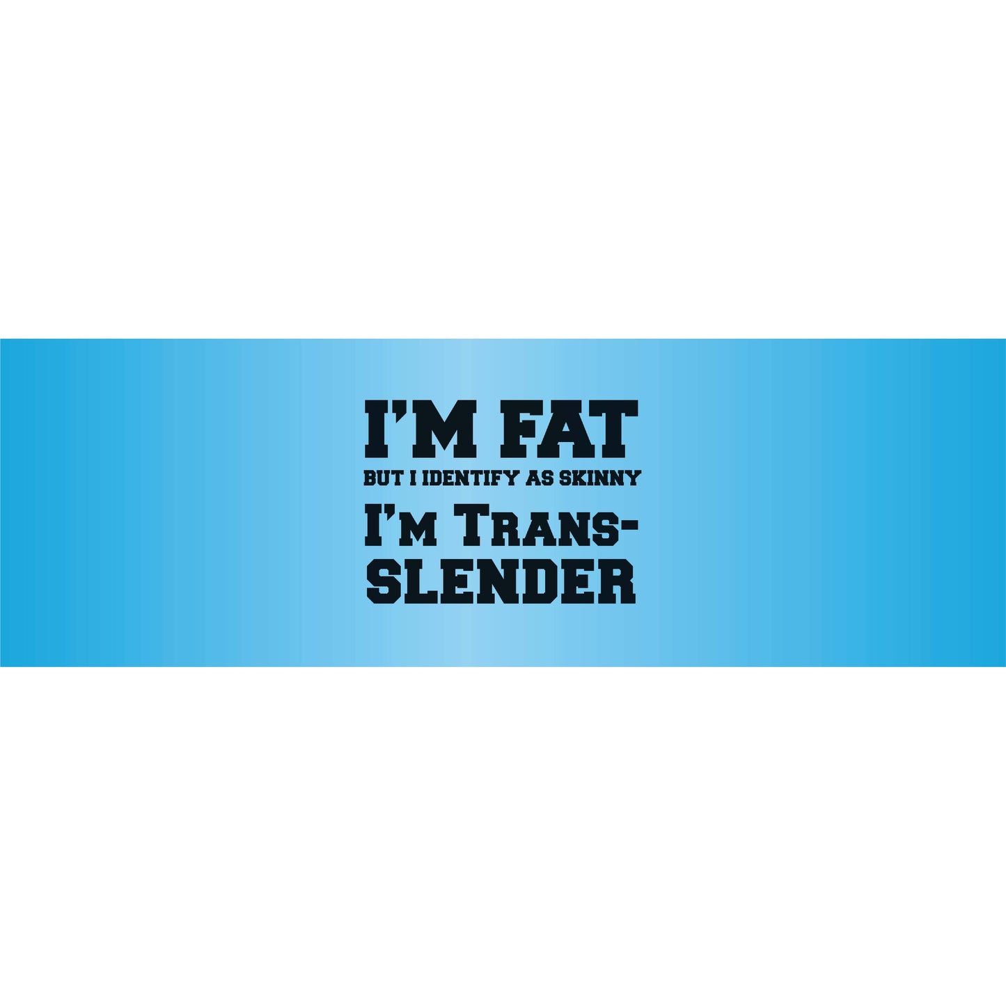 Im Fat but I Identify as Skinny Im TransSlender