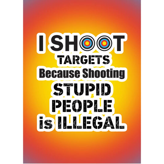 I Shoot Targets Because Shooting Stupid People Is Illegal
