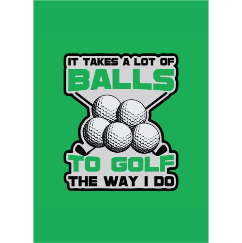 It Takes A Lot Of Balls To Golf The Way I Do Green