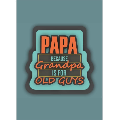 PAPA Because Grandpa Is For Old Guy