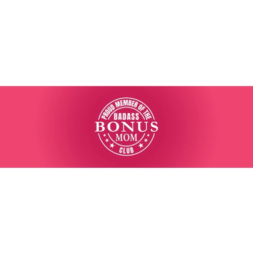 Proud Member of The Badass Bonus Mom Club