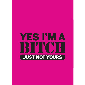 Yes Im A Bitch Just Not Yours