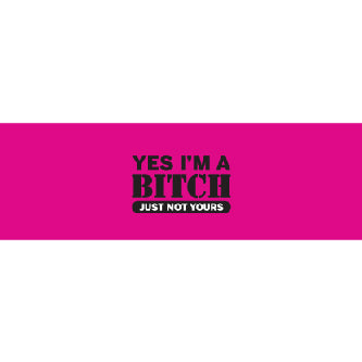 Yes Im A Bitch Just Not Yours